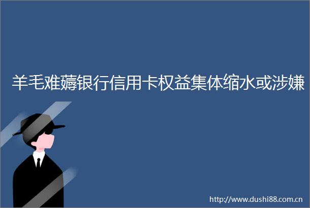 羊毛难薅银行信用卡权益集体缩水或