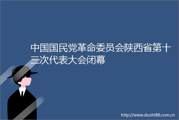 国民党革命委员会陕西省第十三次代表大会闭幕
