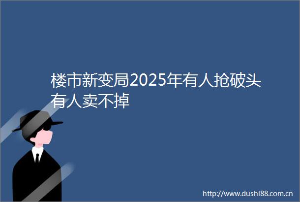 楼市新变局2025年有人抢破头有人卖不掉