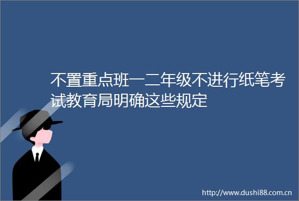 不置重点班一二年级不进行纸笔考试教育局明确这些规定