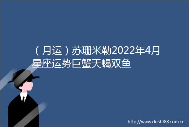 （月运）苏珊米勒2022年4月星座运势巨蟹天蝎双鱼