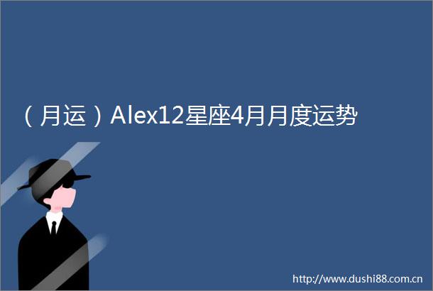 （月运）Alex12星座4月月度运势