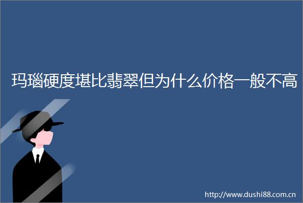 玛瑙硬度堪比翡翠但为什么价格一般不高