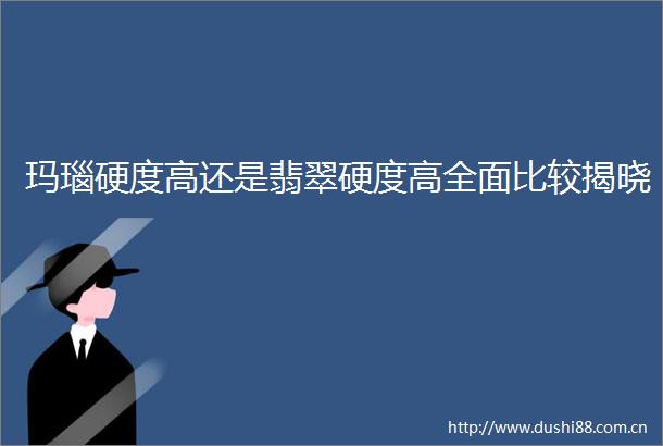 玛瑙硬度高还是翡翠硬度高全面比较揭晓