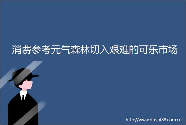 消费参考元气森林切入艰难的可乐市场