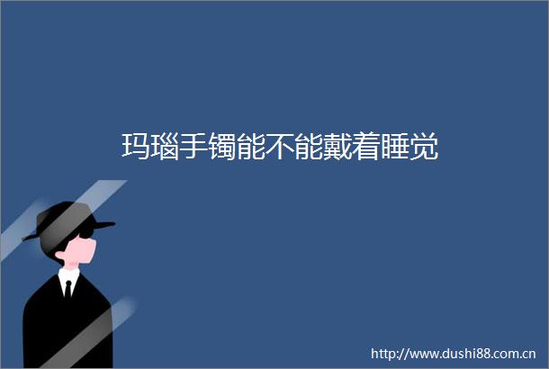 玛瑙手镯能不能戴着睡觉