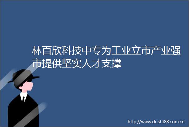林百欣科技中专为工业立市产业强市提供坚实人才支撑