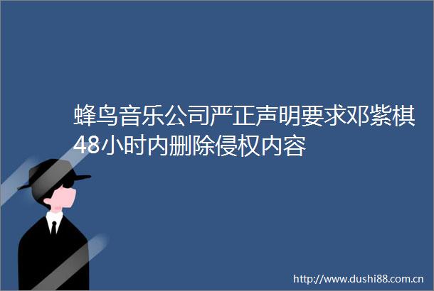 蜂鸟音乐公司严正声明要求邓紫棋48小时内删除内容