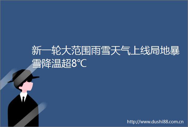 新一轮大范围雨雪天气上线局地暴雪降温超8℃
