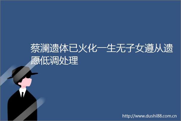 蔡澜遗体已火化一生无子女遵从遗愿低调处理