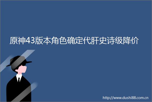 原神43版本角色确定代肝史诗级降价