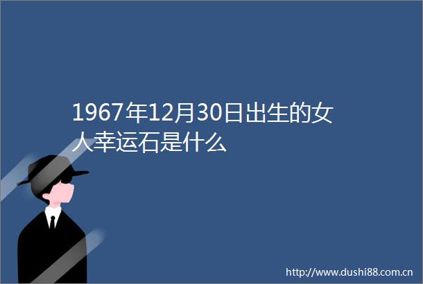 1967年12月30日出生的女人幸运石是什么