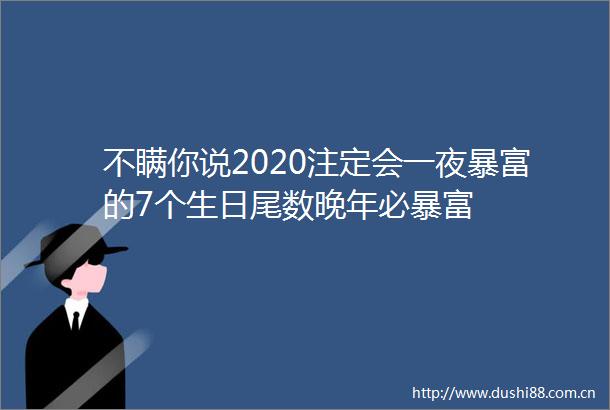 不瞒你说2020注定会一夜暴富的7个生日尾数晚年必暴富