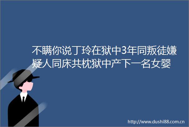 不瞒你说丁玲在狱中3年同叛徒嫌疑人同床共枕狱中产下一名女婴