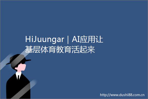 HiJuungar｜AI应用让基层体育教育活起来