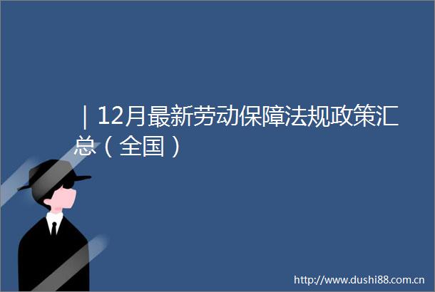 ｜12月最新劳动保障法规政策汇总（全国）