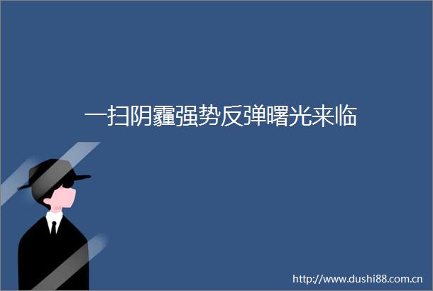 一扫阴霾强势反弹曙光来临