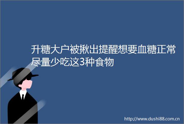 升糖大户被揪出提醒想要血糖正常尽量少吃这3种食物