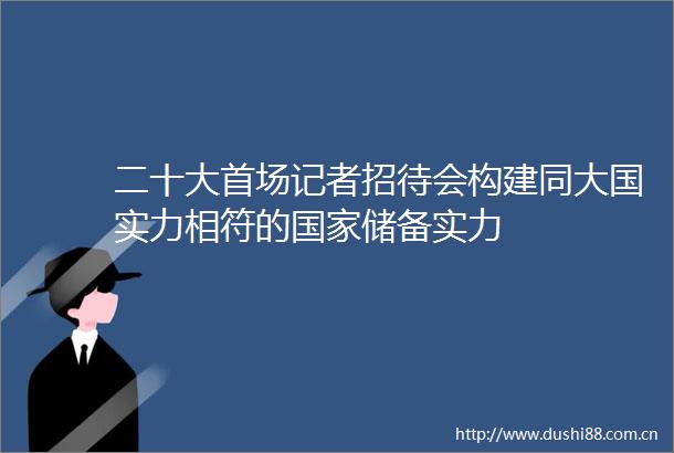 二十大首场记者招待会构建同大国实力相符的储备实力