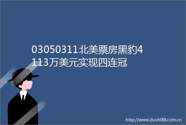03050311北美票房黑豹4113万美元实现四连冠