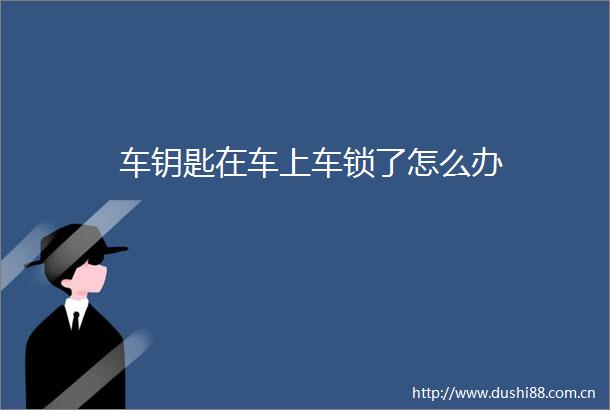 车钥匙在车上车锁了怎么办