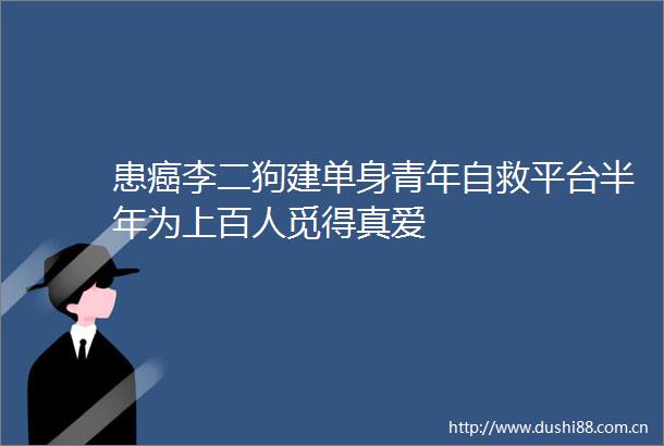 患癌李二狗建单身青年自救平台半年为上百人觅得真爱