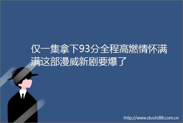 仅一集拿下93分全程高燃情怀满满这部漫威新剧要爆了