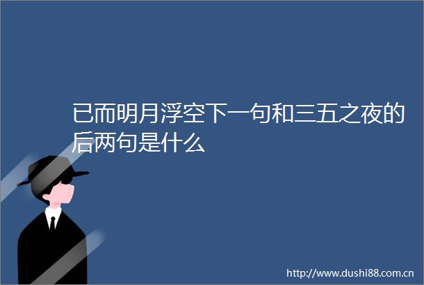 已而明月浮空下一句和三五之夜的后两句是什么