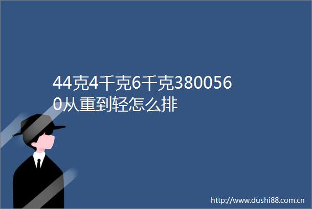 44克4千克6千克3800560从重到轻怎么排