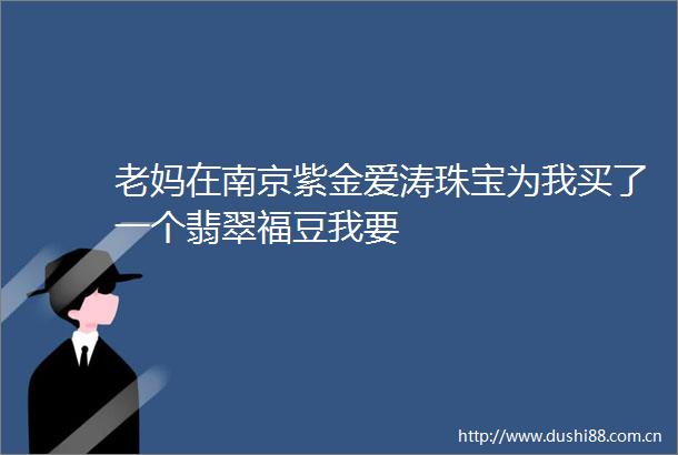 老妈在南京紫金爱涛珠宝为我买了一个翡翠福豆我要