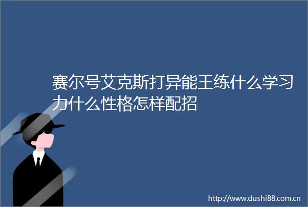 赛尔号艾克斯打异能王练什么学习力什么性格怎样配招
