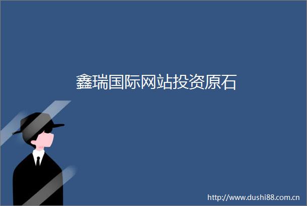 鑫瑞国际网站投资原石