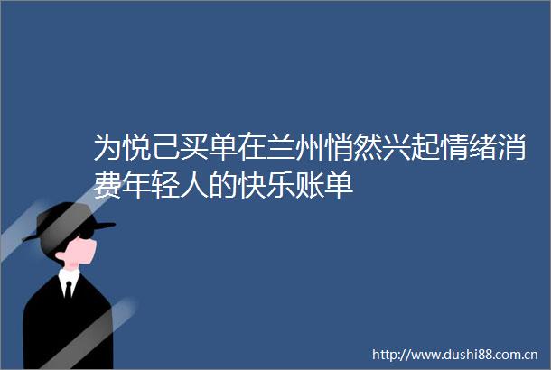 为悦己买单在兰州悄然兴起情绪消费年轻人的快乐账单