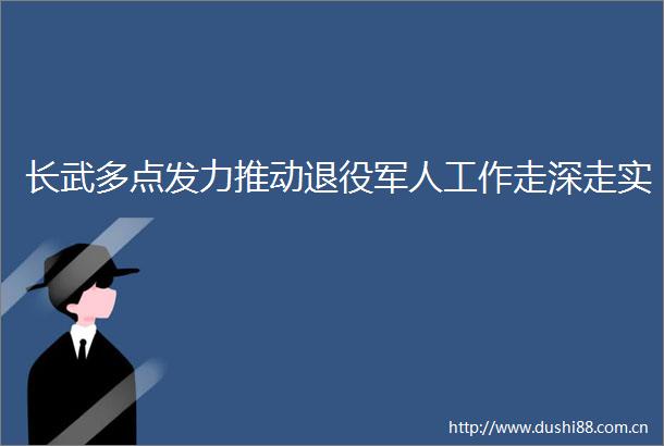 长武多点发力推动退役军人工作走深走实