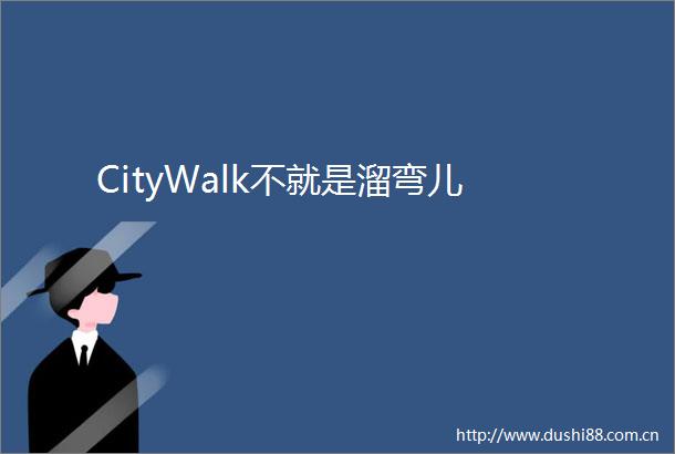 CityWalk不就是溜弯儿