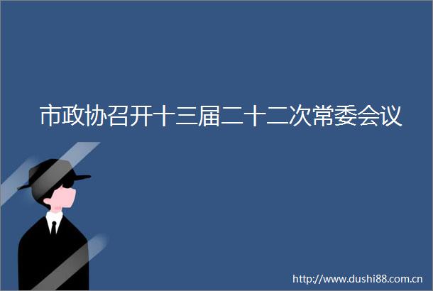 市政协召开十三届二十二次常委会议