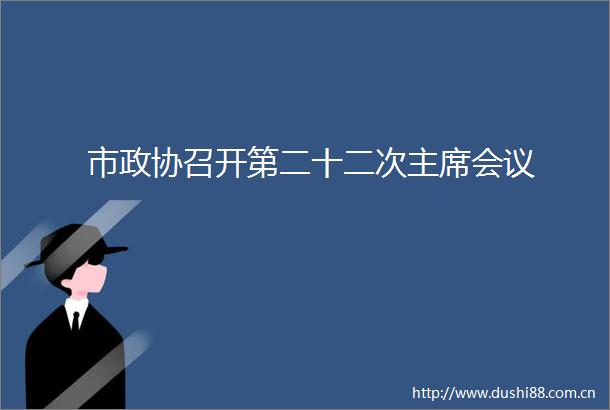 市政协召开第二十二次会议