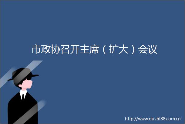 市政协召开（扩大）会议