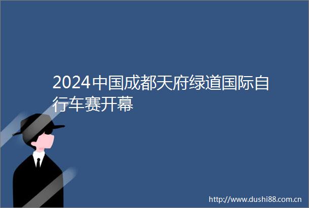 2024成都天府绿道国际自行车赛开幕