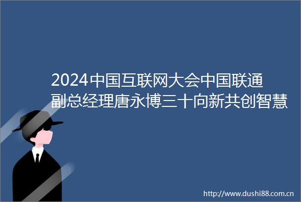 2024互联网大会联通副总经理唐永博三十向新共创智慧未来