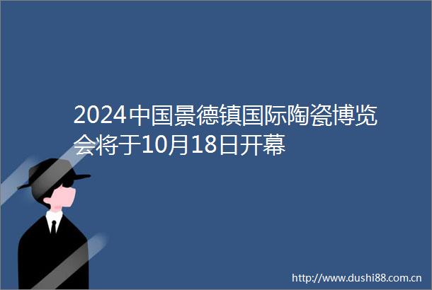 2024景德镇国际陶瓷博览会将于10月18日开幕