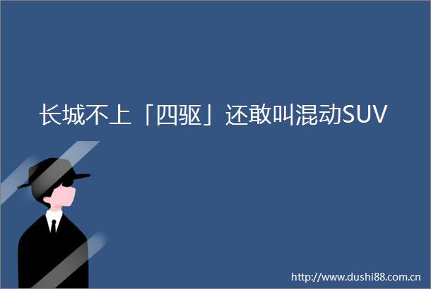 长城不上「四驱」还敢叫混动SUV