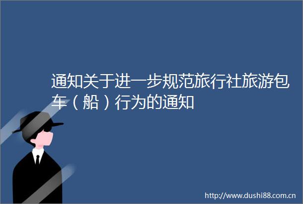 通知关于进一步规范旅行社旅游包车（船）行为的通知