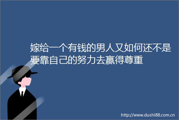 嫁给一个有钱的男人又如何还不是要靠自己的努力去赢得尊重