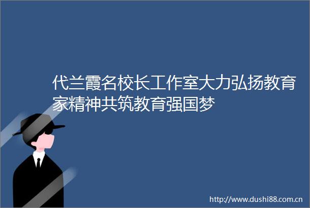 代兰霞名校长工作室大力弘扬教育家精神共筑教育强国梦