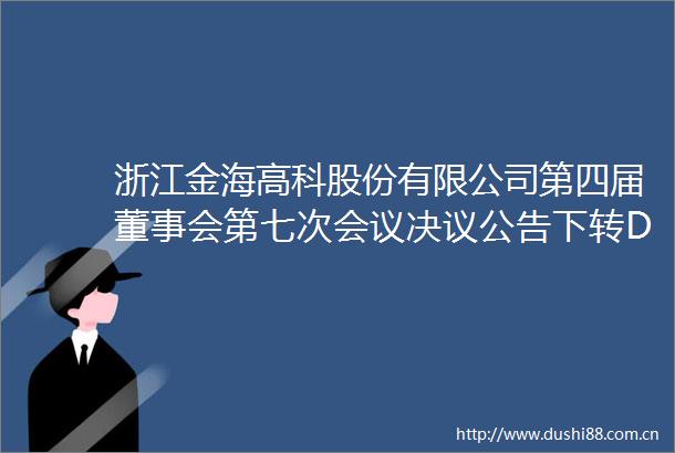 浙江金海高科股份有限公司第四届董事会第七次会议决议公告下转D142版
