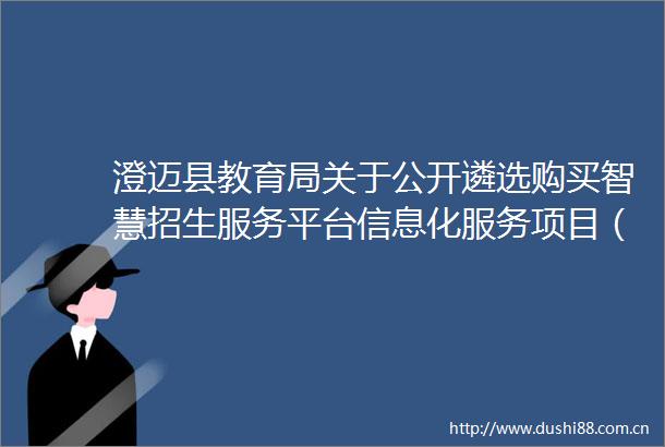 澄迈县教育局关于公开遴选购买智慧招生服务平台信息化服务项目（2025年）服务机构的公告