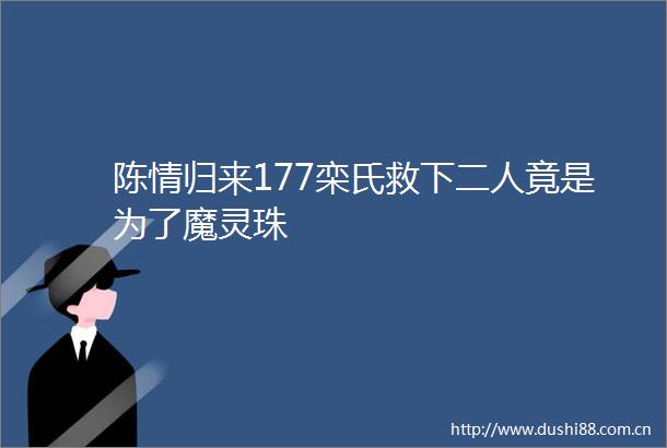 陈情归来177栾氏救下二人竟是为了魔灵珠
