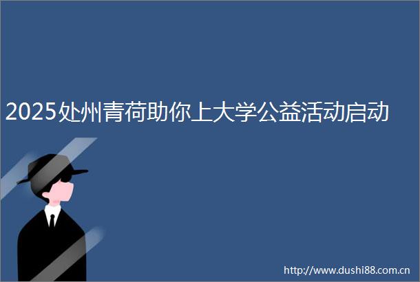 2025处州青荷助你上大学公益活动启动