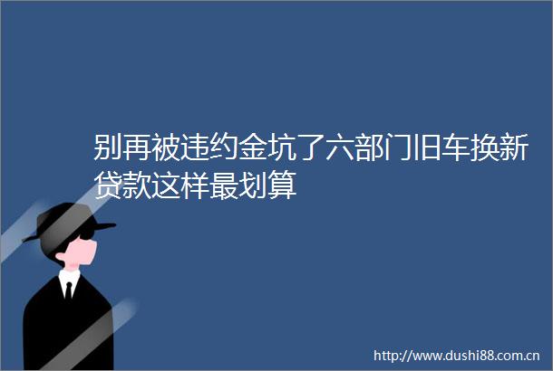 别再被违约金坑了六部门旧车换新这样最划算